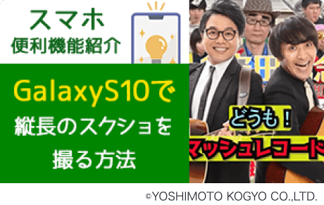 スマホ便利機能紹介 GalaxyS10で縦長のスクショを撮る方法 / ©YOSHIMOTO KOGYO CO.,LTD.