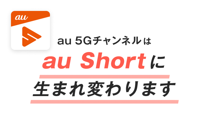 au 5Gチャンネルは　au Short に生まれ変わります